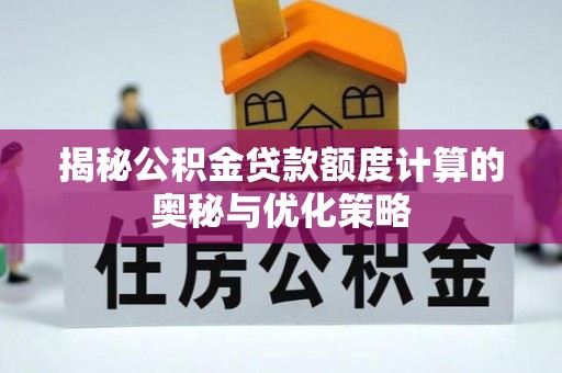 楠西揭秘公积金贷款额度计算的奥秘与优化策略