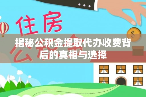 楠西揭秘公积金提取代办收费背后的真相与选择