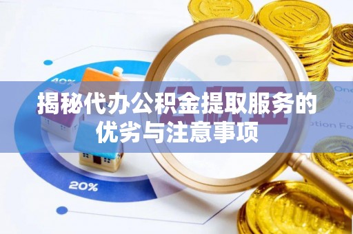 楠西揭秘代办公积金提取服务的优劣与注意事项
