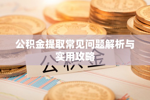 楠西公积金提取常见问题解析与实用攻略