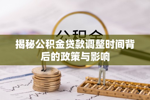楠西揭秘公积金贷款调整时间背后的政策与影响