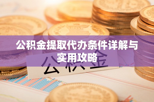 楠西公积金提取代办条件详解与实用攻略