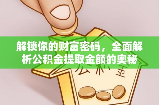 楠西解锁你的财富密码，全面解析公积金提取金额的奥秘