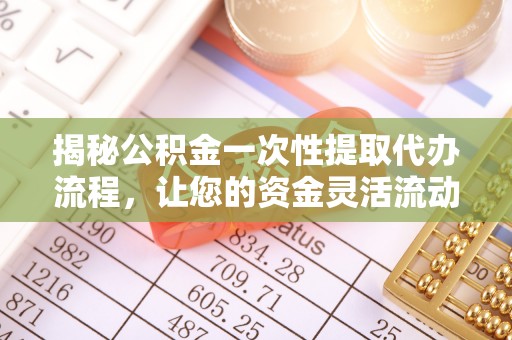 楠西揭秘公积金一次性提取代办流程，让您的资金灵活流动