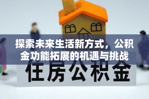 楠西探索未来生活新方式，公积金功能拓展的机遇与挑战