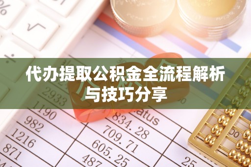 楠西代办提取公积金全流程解析与技巧分享
