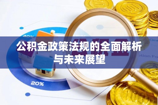 楠西公积金政策法规的全面解析与未来展望