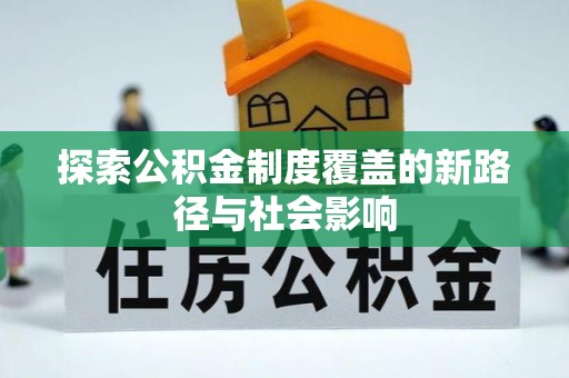 楠西探索公积金制度覆盖的新路径与社会影响