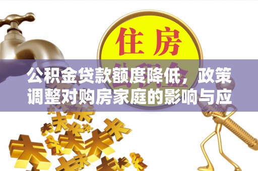 楠西公积金贷款额度降低，政策调整对购房家庭的影响与应对策略