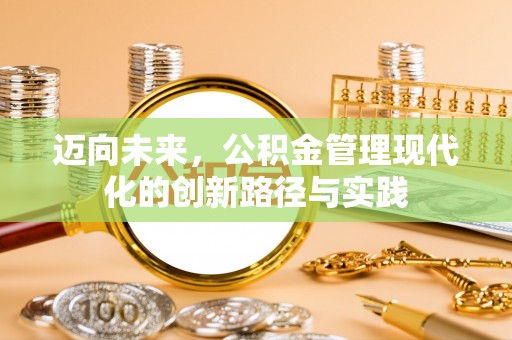 楠西迈向未来，公积金管理现代化的创新路径与实践