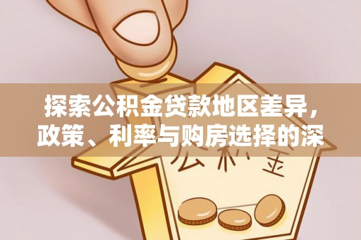 楠西探索公积金贷款地区差异，政策、利率与购房选择的深度解析