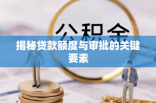 楠西揭秘贷款额度与审批的关键要素