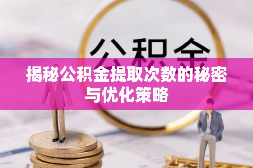 楠西揭秘公积金提取次数的秘密与优化策略