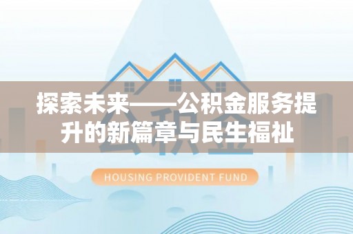 楠西探索未来——公积金服务提升的新篇章与民生福祉