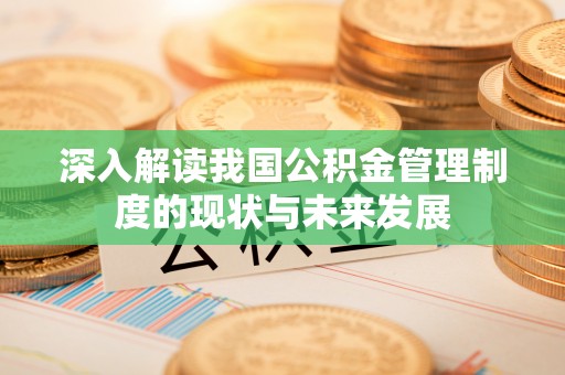 楠西深入解读我国公积金管理制度的现状与未来发展