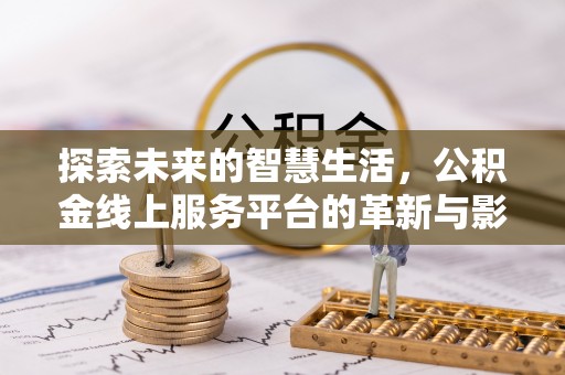 楠西探索未来的智慧生活，公积金线上服务平台的革新与影响