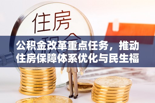 楠西公积金改革重点任务，推动住房保障体系优化与民生福祉提升