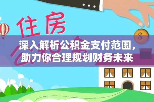 楠西深入解析公积金支付范围，助力你合理规划财务未来