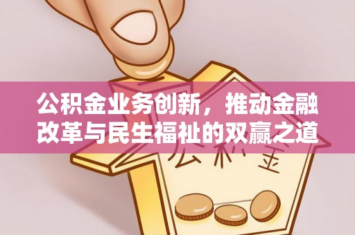 楠西公积金业务创新，推动金融改革与民生福祉的双赢之道