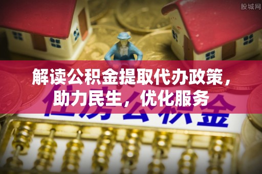楠西解读公积金提取代办政策，助力民生，优化服务