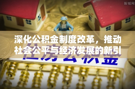 楠西深化公积金制度改革，推动社会公平与经济发展的新引擎