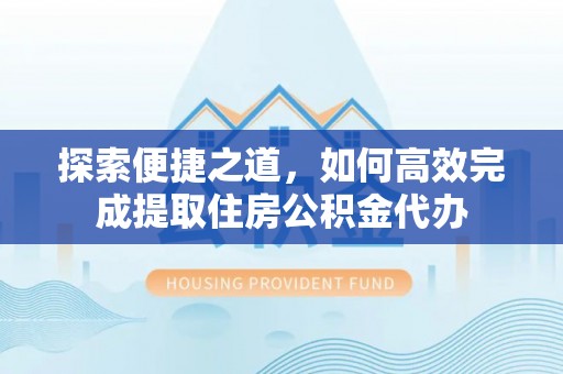 楠西探索便捷之道，如何高效完成提取住房公积金代办