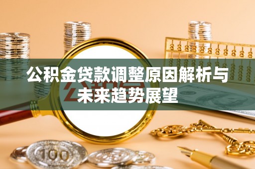 楠西公积金贷款调整原因解析与未来趋势展望