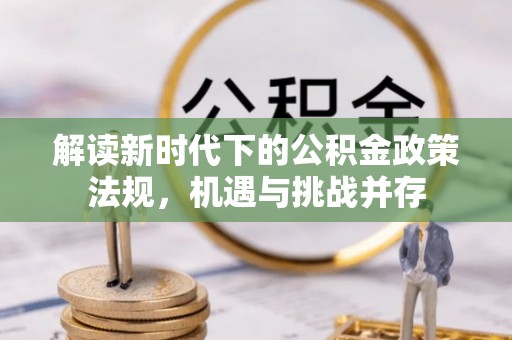楠西解读新时代下的公积金政策法规，机遇与挑战并存