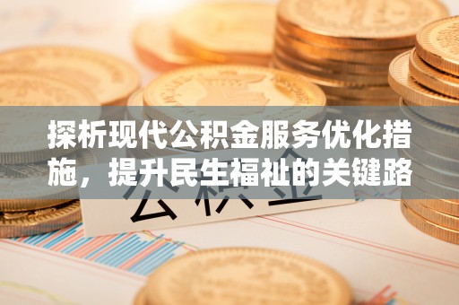 楠西探析现代公积金服务优化措施，提升民生福祉的关键路径