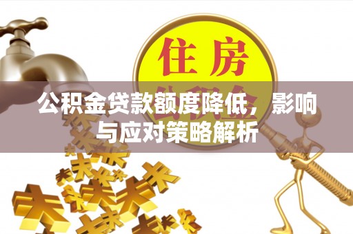楠西公积金贷款额度降低，影响与应对策略解析