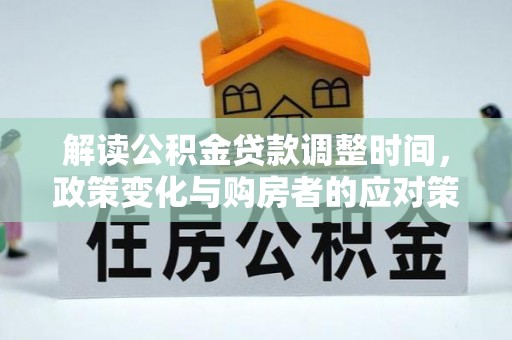 楠西解读公积金贷款调整时间，政策变化与购房者的应对策略