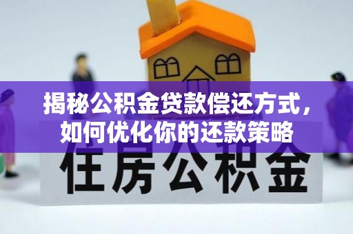 楠西揭秘公积金贷款偿还方式，如何优化你的还款策略