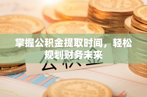 楠西掌握公积金提取时间，轻松规划财务未来