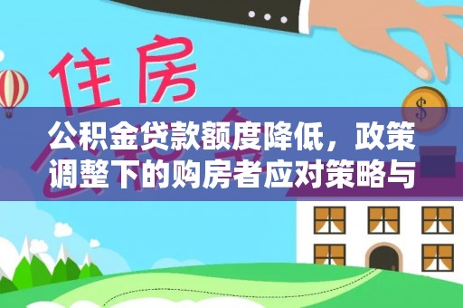 楠西公积金贷款额度降低，政策调整下的购房者应对策略与未来趋势