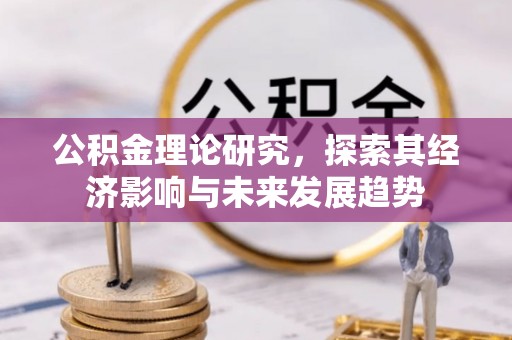 楠西公积金理论研究，探索其经济影响与未来发展趋势