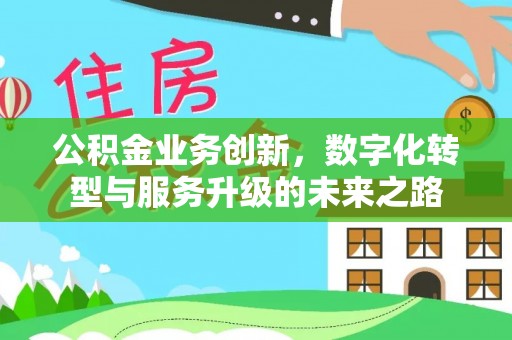 楠西公积金业务创新，数字化转型与服务升级的未来之路