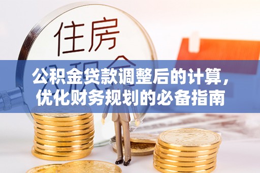 楠西公积金贷款调整后的计算，优化财务规划的必备指南