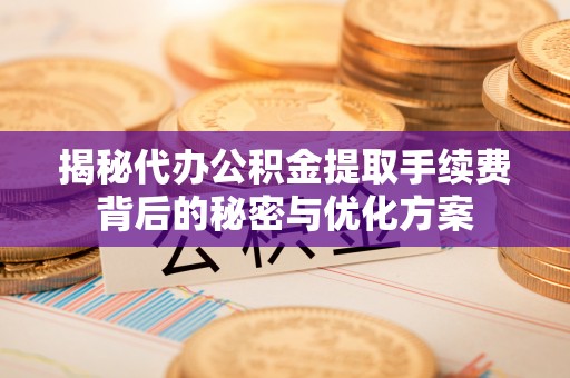 楠西揭秘代办公积金提取手续费背后的秘密与优化方案