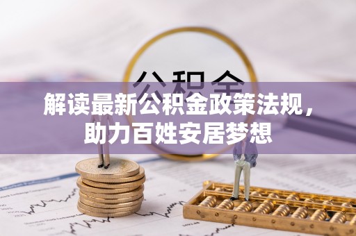 楠西解读最新公积金政策法规，助力百姓安居梦想